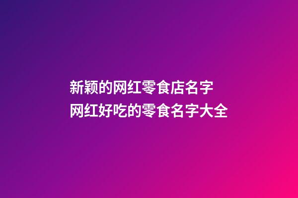 新颖的网红零食店名字 网红好吃的零食名字大全-第1张-店铺起名-玄机派